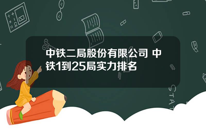 中铁二局股份有限公司 中铁1到25局实力排名